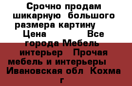 Срочно продам шикарную ,большого размера картину!!! › Цена ­ 20 000 - Все города Мебель, интерьер » Прочая мебель и интерьеры   . Ивановская обл.,Кохма г.